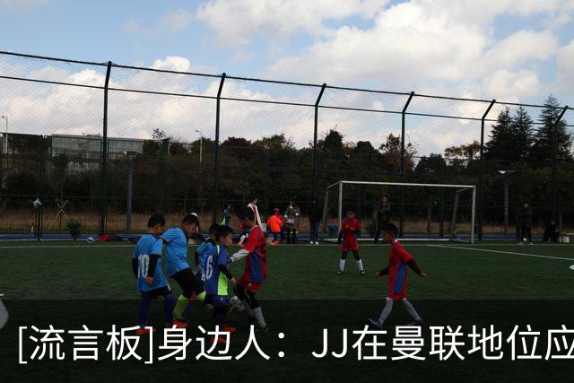 [流言板]身边人：JJ在曼联地位应像道曼在阿森纳；皇萨巴黎都有意他